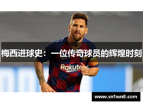 梅西进球史：一位传奇球员的辉煌时刻